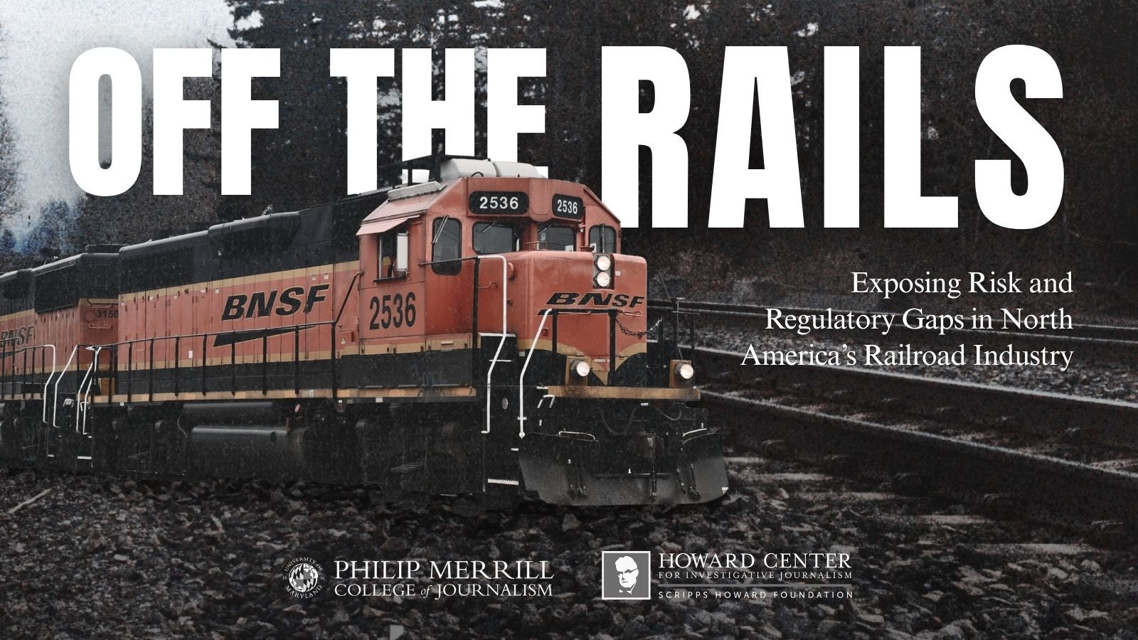 A BNSF freight train locomotive (number 2536) travels along wet railroad tracks in a wooded area on a gray, rainy day. Large bold text overlays the image reading “OFF THE RAILS.” Smaller text below reads: “Exposing Risk and Regulatory Gaps in North America’s Railroad Industry.” Logos for the Philip Merrill College of Journalism and the Howard Center for Investigative Journalism appear at the bottom.