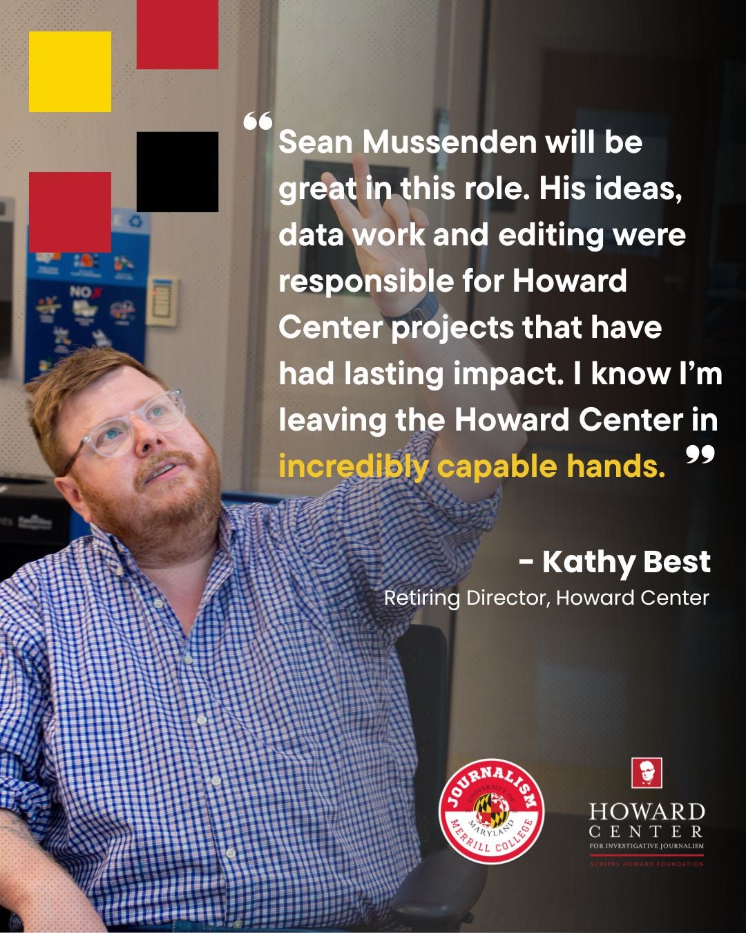 Pull quote from Kathy Best with a photo of Sean Mussenden pointing to a presentation on a dry erase board: “Sean Mussenden will be great in this role. His ideas, data work and editing were responsible for Howard Center projects that have had lasting impact. I know I am leaving the Howard Center in incredibly capable hands.”