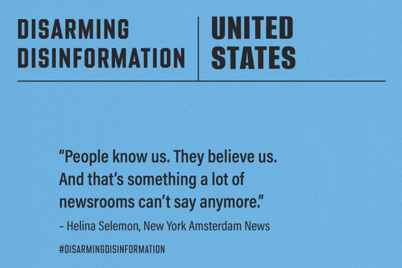 Graphic with a light blue background. At the top, bold black text reads "DISARMING DISINFORMATION | UNITED STATES" separated by a vertical line, with a horizontal line underneath. The main body features a quote: "People know us. They believe us. And that’s something a lot of newsrooms can’t say anymore." – Helina Selemon, New York Amsterdam News. The hashtag #DISARMINGDISINFORMATION is written at the bottom.